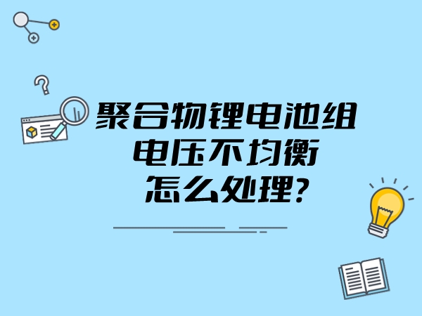 車(chē)載聚合物鋰電池組電壓不均衡怎么處理